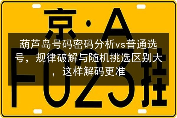葫芦岛号码密码分析vs普通选号，规律破解与随机挑选区别大，这样解码更准