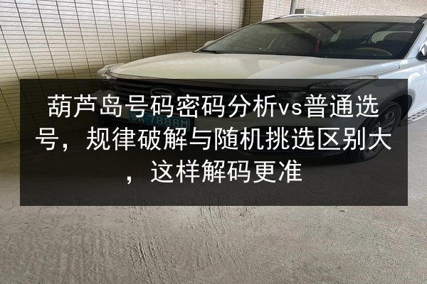 葫芦岛号码密码分析vs普通选号，规律破解与随机挑选区别大，这样解码更准 第2张
