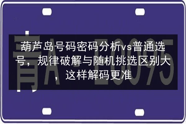 葫芦岛号码密码分析vs普通选号，规律破解与随机挑选区别大，这样解码更准 第3张