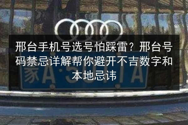 邢台手机号选号怕踩雷?邢台号码禁忌详解帮你避开不吉数字和本地忌讳 第2张 邢台手机号选号怕踩雷?邢台号码禁忌详解帮你避开不吉数字和本地忌讳 第2张
