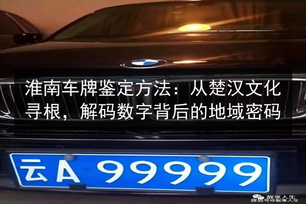 淮南车牌鉴定方法：从楚汉文化寻根，解码数字背后的地域密码