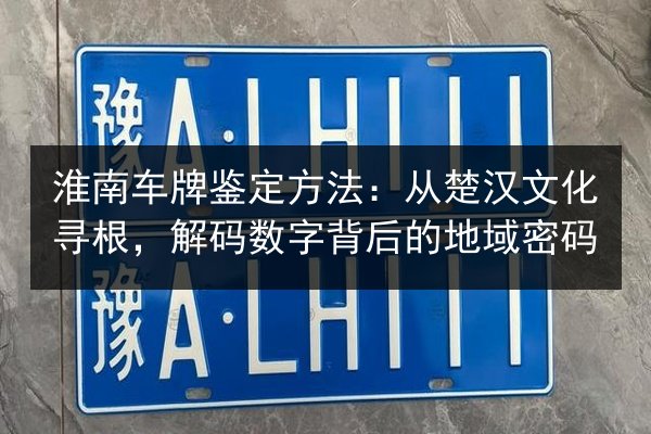 淮南车牌鉴定方法:从楚汉文化寻根,解码数字背后的地域密码 第2张 淮南车牌鉴定方法:从楚汉文化寻根,解码数字背后的地域密码 第2张