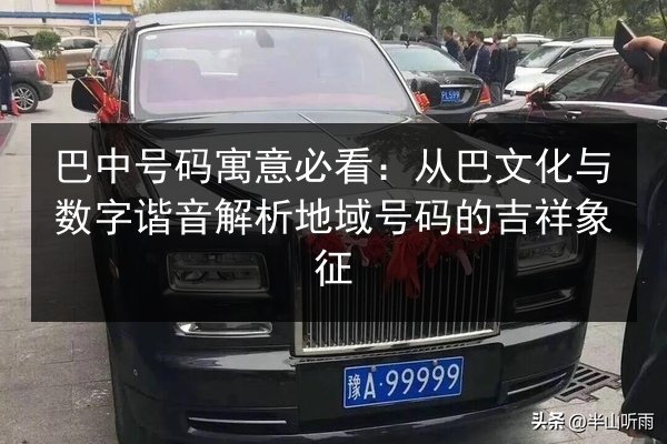 巴中号码寓意必看：从巴文化与数字谐音解析地域号码的吉祥象征