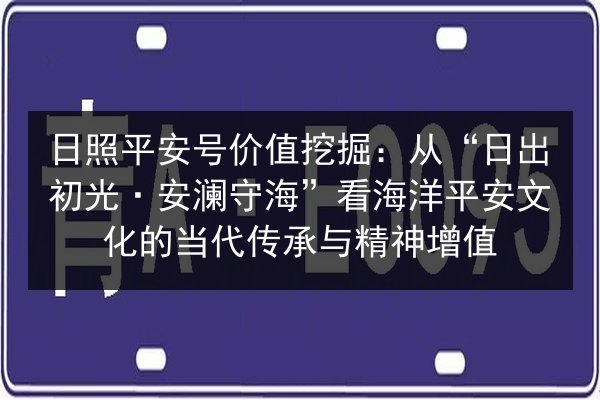日照平安号价值挖掘：从“日出初光·安澜守海”看海洋平安文化的当代传承与精神增值 第2张