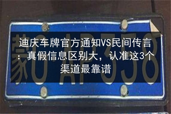 迪庆车牌官方通知VS民间传言:真假信息区别大,认准这3个渠道最靠谱 第2张 迪庆车牌官方通知VS民间传言:真假信息区别大,认准这3个渠道最靠谱 第2张