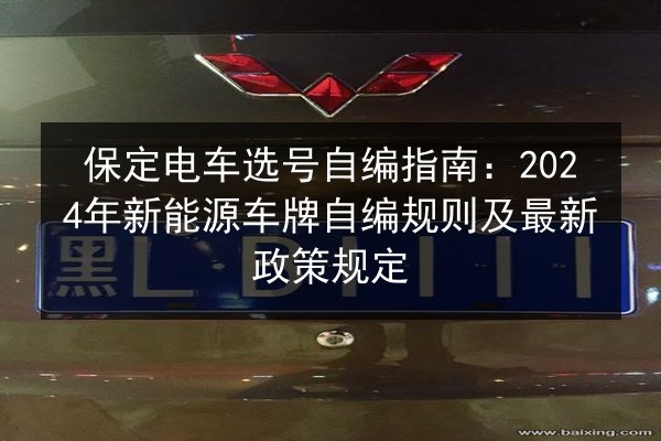 保定电车选号自编指南:2024年新能源车牌自编规则及最新政策规定 第1张 保定电车选号自编指南:2024年新能源车牌自编规则及最新政策规定 第1张