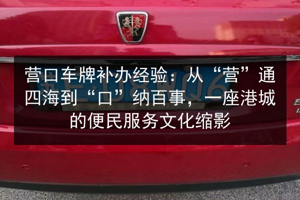 营口车牌补办经验:从“营”通四海到“口”纳百事,一座港城的便民服务文化缩影 第3张 营口车牌补办经验:从“营”通四海到“口”纳百事,一座港城的便民服务文化缩影 第3张