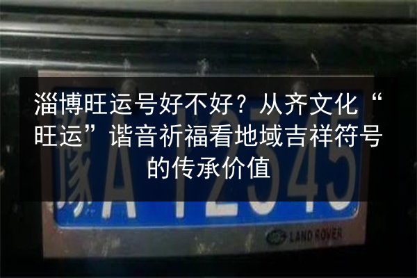 淄博旺运号好不好？从齐文化“旺运”谐音祈福看地域吉祥符号的传承价值