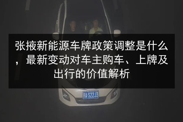 张掖新能源车牌政策调整是什么，最新变动对车主购车、上牌及出行的价值解析