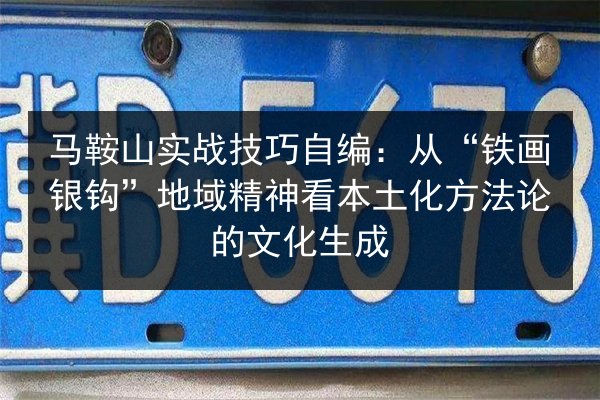马鞍山实战技巧自编：从“铁画银钩”地域精神看本土化方法论的文化生成
