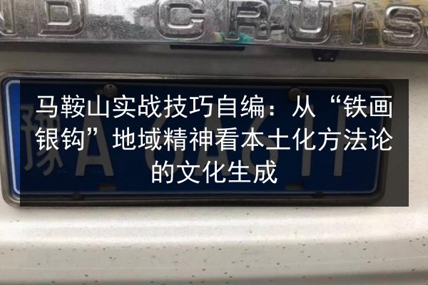 马鞍山实战技巧自编：从“铁画银钩”地域精神看本土化方法论的文化生成 第2张