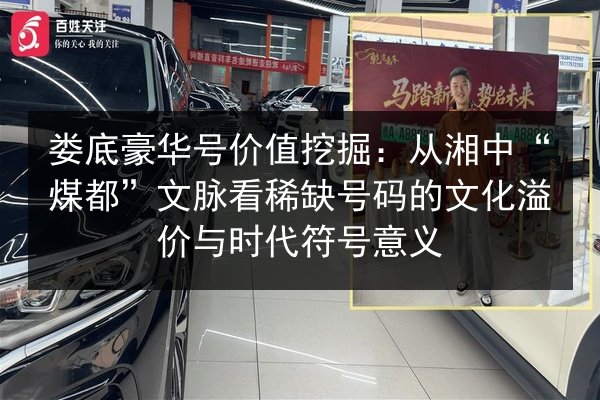 娄底豪华号价值挖掘:从湘中“煤都”文脉看稀缺号码的文化溢价与时代符号意义 第3张 娄底豪华号价值挖掘:从湘中“煤都”文脉看稀缺号码的文化溢价与时代符号意义 第3张