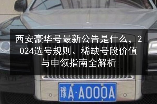 西安豪华号最新公告是什么，2024选号规则、稀缺号段价值与申领指南全解析