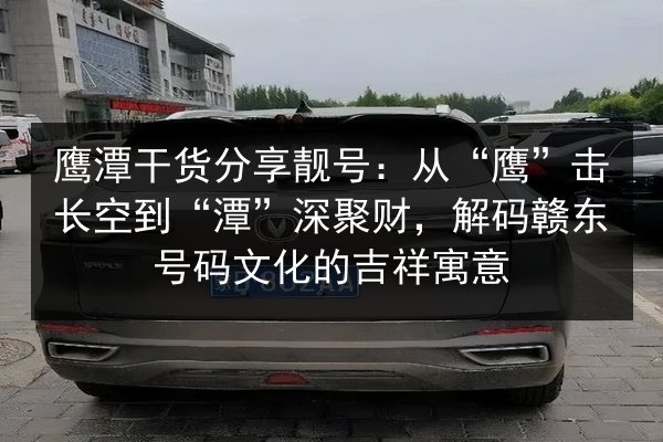 鹰潭干货分享靓号:从“鹰”击长空到“潭”深聚财,解码赣东号码文化的吉祥寓意 第2张 鹰潭干货分享靓号:从“鹰”击长空到“潭”深聚财,解码赣东号码文化的吉祥寓意 第2张