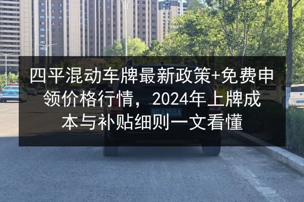 四平混动车牌最新政策+免费申领价格行情，2024年上牌成本与补贴细则一文看懂 第3张