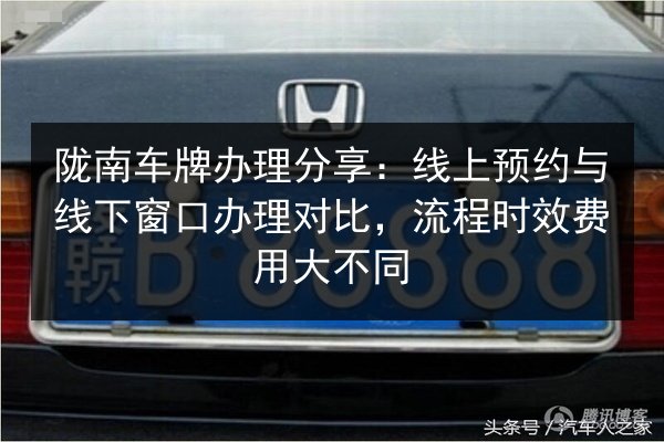 陇南车牌办理分享：线上预约与线下窗口办理对比，流程时效费用大不同 第3张