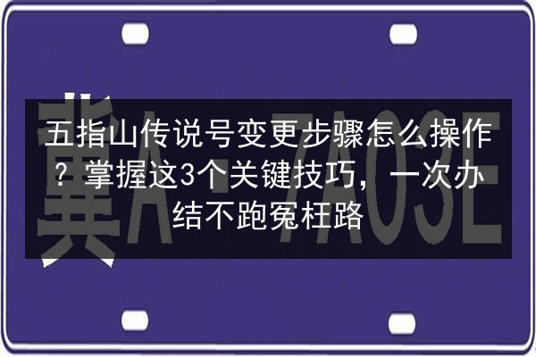 五指山传说号变更步骤怎么操作?掌握这3个关键技巧,一次办结不跑冤枉路 第2张 五指山传说号变更步骤怎么操作?掌握这3个关键技巧,一次办结不跑冤枉路 第2张