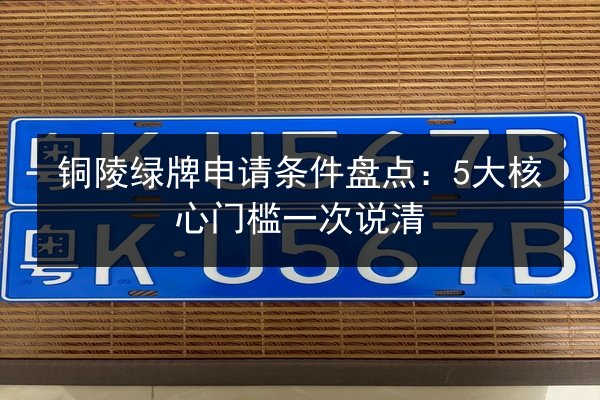 铜陵绿牌申请条件盘点：5大核心门槛一次说清