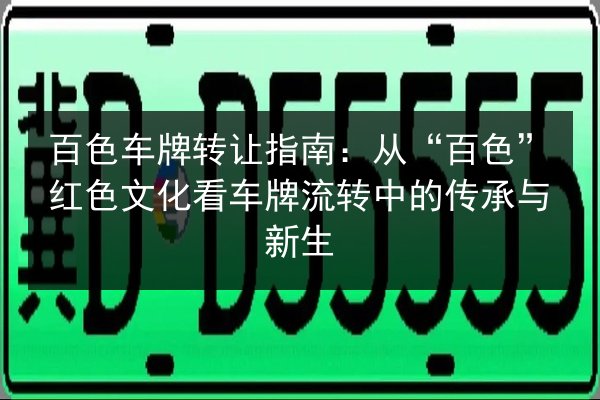 百色车牌转让指南：从“百色”红色文化看车牌流转中的传承与新生 第2张