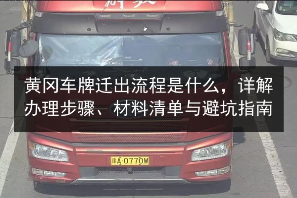 黄冈车牌迁出流程是什么，详解办理步骤、材料清单与避坑指南 第3张