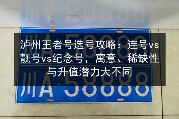 泸州王者号选号攻略：连号vs靓号vs纪念号，寓意、稀缺性与升值潜力大不同
