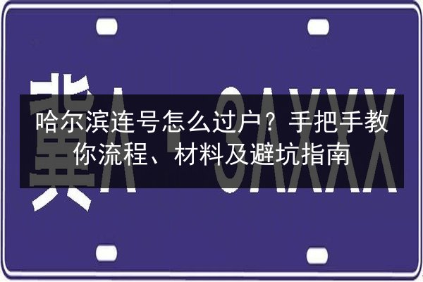 哈尔滨连号怎么过户?手把手教你流程、材料及避坑指南 第1张 哈尔滨连号怎么过户?手把手教你流程、材料及避坑指南 第1张