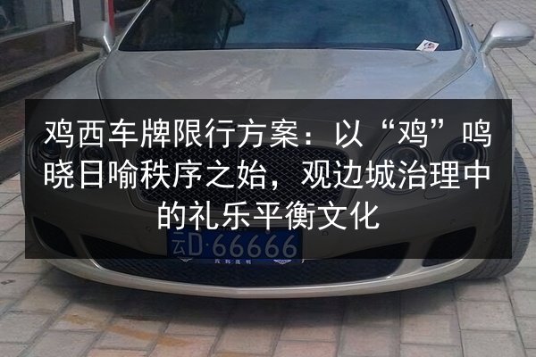 鸡西车牌限行方案：以“鸡”鸣晓日喻秩序之始，观边城治理中的礼乐平衡文化