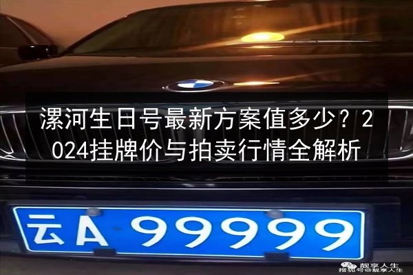 漯河生日号最新方案值多少?2024挂牌价与拍卖行情全解析 第2张 漯河生日号最新方案值多少?2024挂牌价与拍卖行情全解析 第2张