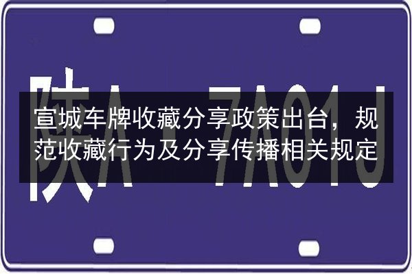 宣城车牌收藏分享政策出台，规范收藏行为及分享传播相关规定