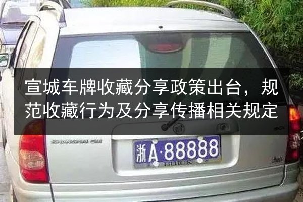 宣城车牌收藏分享政策出台，规范收藏行为及分享传播相关规定 第2张