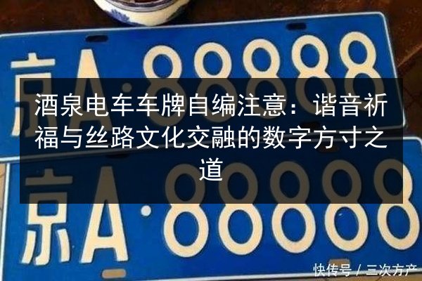 酒泉电车车牌自编注意：谐音祈福与丝路文化交融的数字方寸之道 第1张