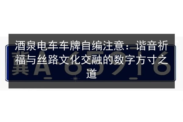 酒泉电车车牌自编注意：谐音祈福与丝路文化交融的数字方寸之道 第2张
