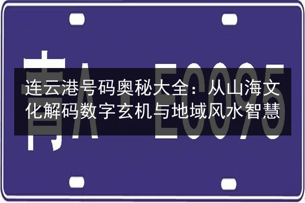 连云港号码奥秘大全：从山海文化解码数字玄机与地域风水智慧