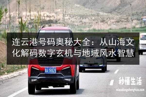 连云港号码奥秘大全:从山海文化解码数字玄机与地域风水智慧 第2张 连云港号码奥秘大全:从山海文化解码数字玄机与地域风水智慧 第2张