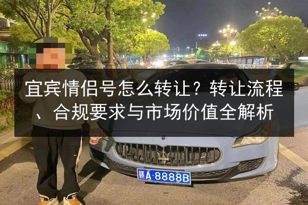 宜宾情侣号怎么转让?转让流程、合规要求与市场价值全解析 第2张 宜宾情侣号怎么转让?转让流程、合规要求与市场价值全解析 第2张