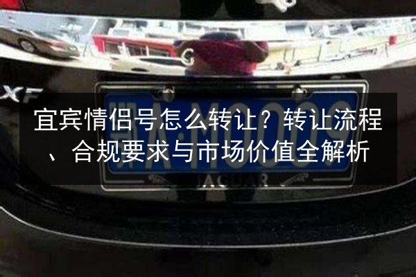 宜宾情侣号怎么转让?转让流程、合规要求与市场价值全解析 第3张 宜宾情侣号怎么转让?转让流程、合规要求与市场价值全解析 第3张