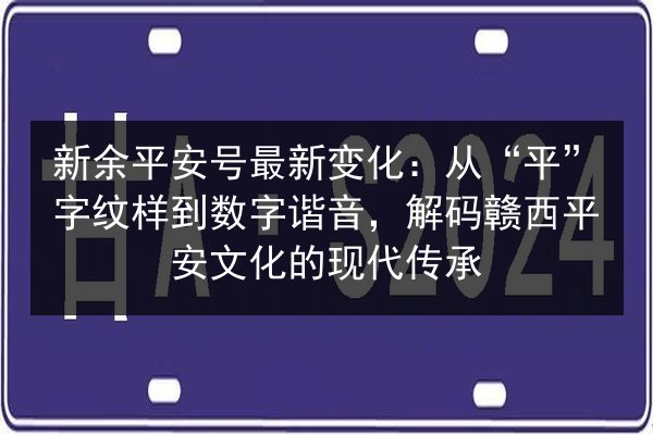 新余平安号最新变化:从“平”字纹样到数字谐音,解码赣西平安文化的现代传承 第2张 新余平安号最新变化:从“平”字纹样到数字谐音,解码赣西平安文化的现代传承 第2张