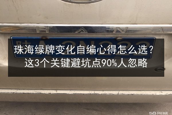 珠海绿牌变化自编心得怎么选?这3个关键避坑点90%人忽略 第2张 珠海绿牌变化自编心得怎么选?这3个关键避坑点90%人忽略 第2张