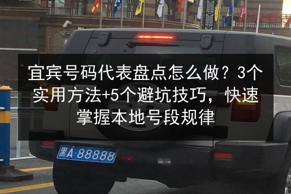 宜宾号码代表盘点怎么做？3个实用方法+5个避坑技巧，快速掌握本地号段规律