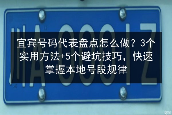 宜宾号码代表盘点怎么做?3个实用方法+5个避坑技巧,快速掌握本地号段规律 第2张 宜宾号码代表盘点怎么做?3个实用方法+5个避坑技巧,快速掌握本地号段规律 第2张