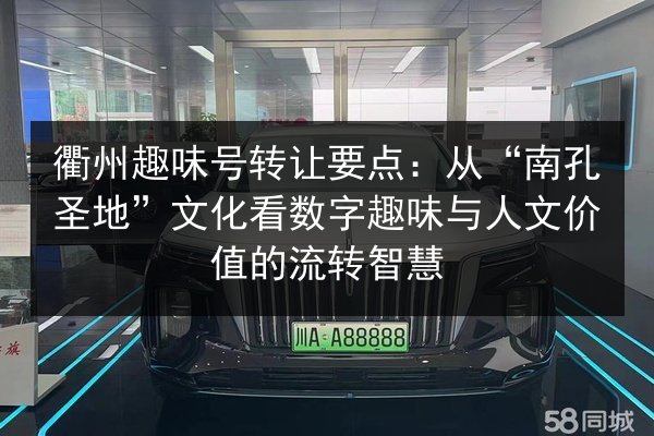 衢州趣味号转让要点：从“南孔圣地”文化看数字趣味与人文价值的流转智慧 第2张