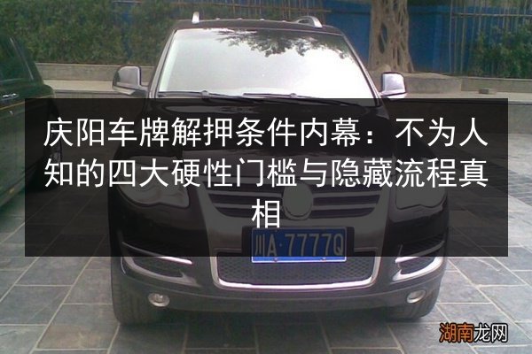 庆阳车牌解押条件内幕:不为人知的四大硬性门槛与隐藏流程真相 第2张 庆阳车牌解押条件内幕:不为人知的四大硬性门槛与隐藏流程真相 第2张