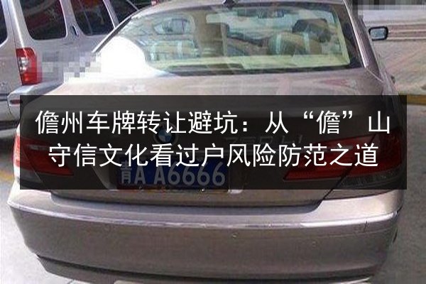 儋州车牌转让避坑：从“儋”山守信文化看过户风险防范之道