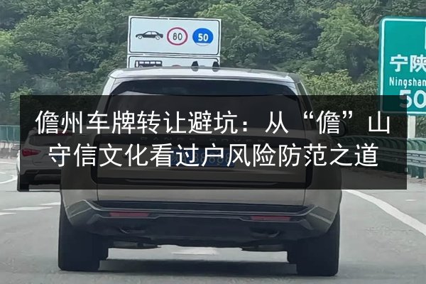 儋州车牌转让避坑:从“儋”山守信文化看过户风险防范之道 第3张 儋州车牌转让避坑:从“儋”山守信文化看过户风险防范之道 第3张