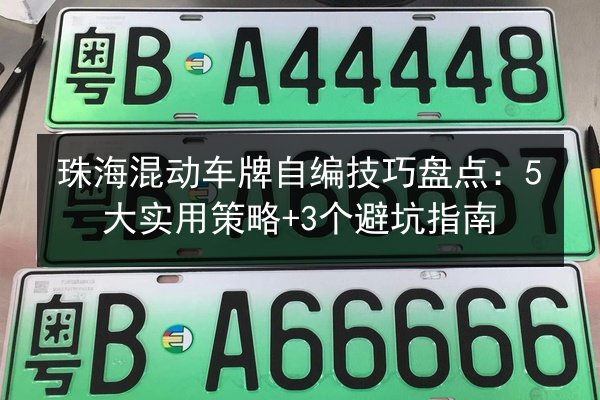 珠海混动车牌自编技巧盘点：5大实用策略+3个避坑指南