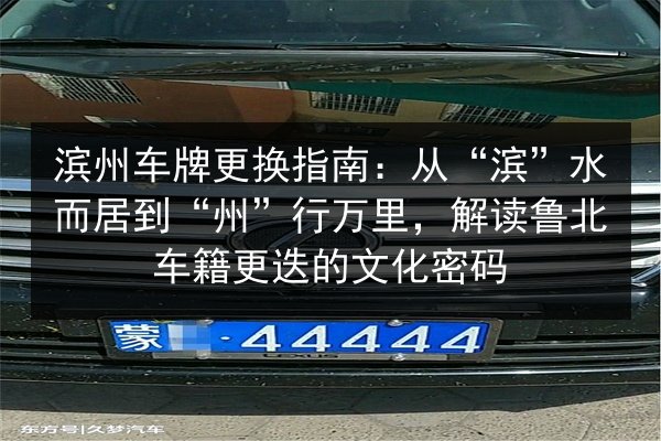滨州车牌更换指南:从“滨”水而居到“州”行万里,解读鲁北车籍更迭的文化密码 第3张 滨州车牌更换指南:从“滨”水而居到“州”行万里,解读鲁北车籍更迭的文化密码 第3张