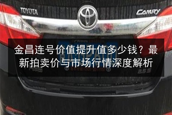 金昌连号价值提升值多少钱?最新拍卖价与市场行情深度解析 第2张 金昌连号价值提升值多少钱?最新拍卖价与市场行情深度解析 第2张