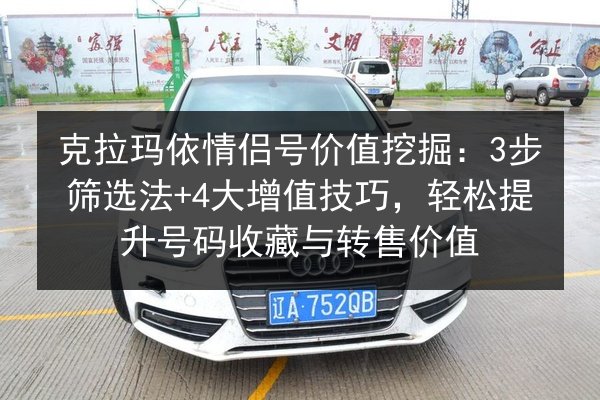 克拉玛依情侣号价值挖掘:3步筛选法+4大增值技巧,轻松提升号码收藏与转售价值 第3张 克拉玛依情侣号价值挖掘:3步筛选法+4大增值技巧,轻松提升号码收藏与转售价值 第3张