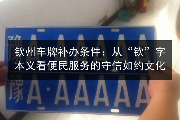 钦州车牌补办条件：从“钦”字本义看便民服务的守信如约文化 第3张