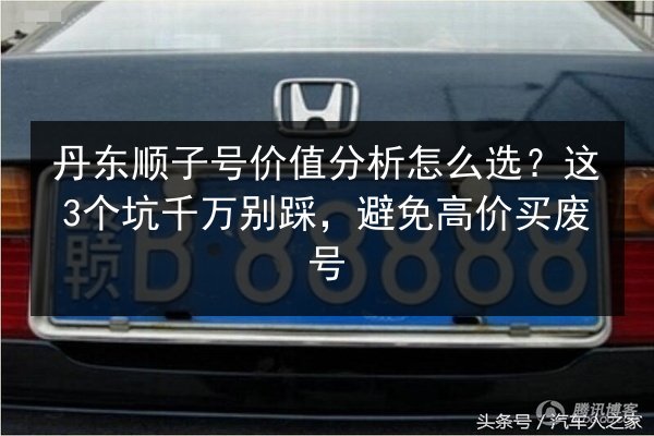 丹东顺子号价值分析怎么选？这3个坑千万别踩，避免高价买废号